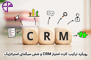 رویکرد ترکیب کارت امتیاز CRM و شش سیگمای استراتژیک